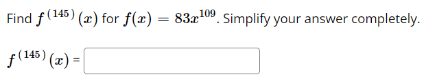 Find f(145) (x) for f(x) = 83x¹0⁹. Simplify your answer completely.
f(145) (x) =