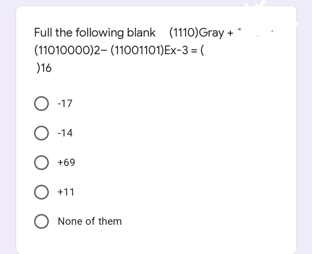 Full the following blank (1110)Gray
+
(11010000)2- (11001101)Ex-3 = (
)16
-17
-14
+69
+11
None of them
