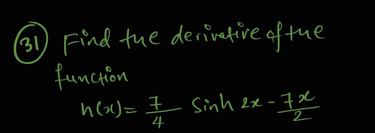 31) Find tue derivetive of tue
funcrion
n ()= I Sinh 2e - 7X
4
2
