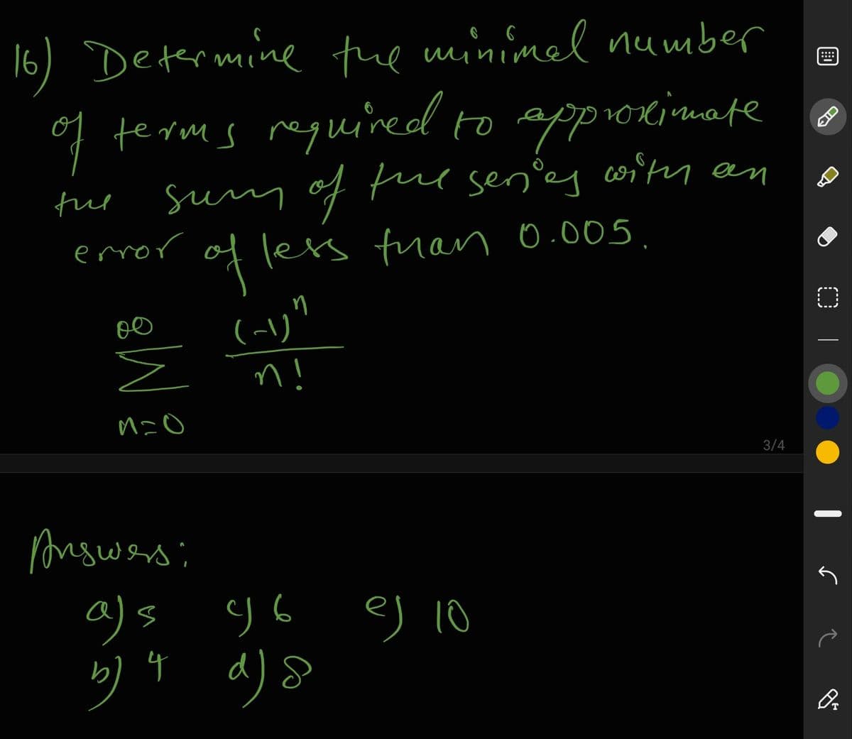 16) Determine the minimel number
::::
of terms reguuined o approximate
sum of te sen'g costy an
itr an
error
of lets fuan 0.005.
(~リ"
n!
3/4
Brswas;
a)s
ej 10
d) &
b) 4
