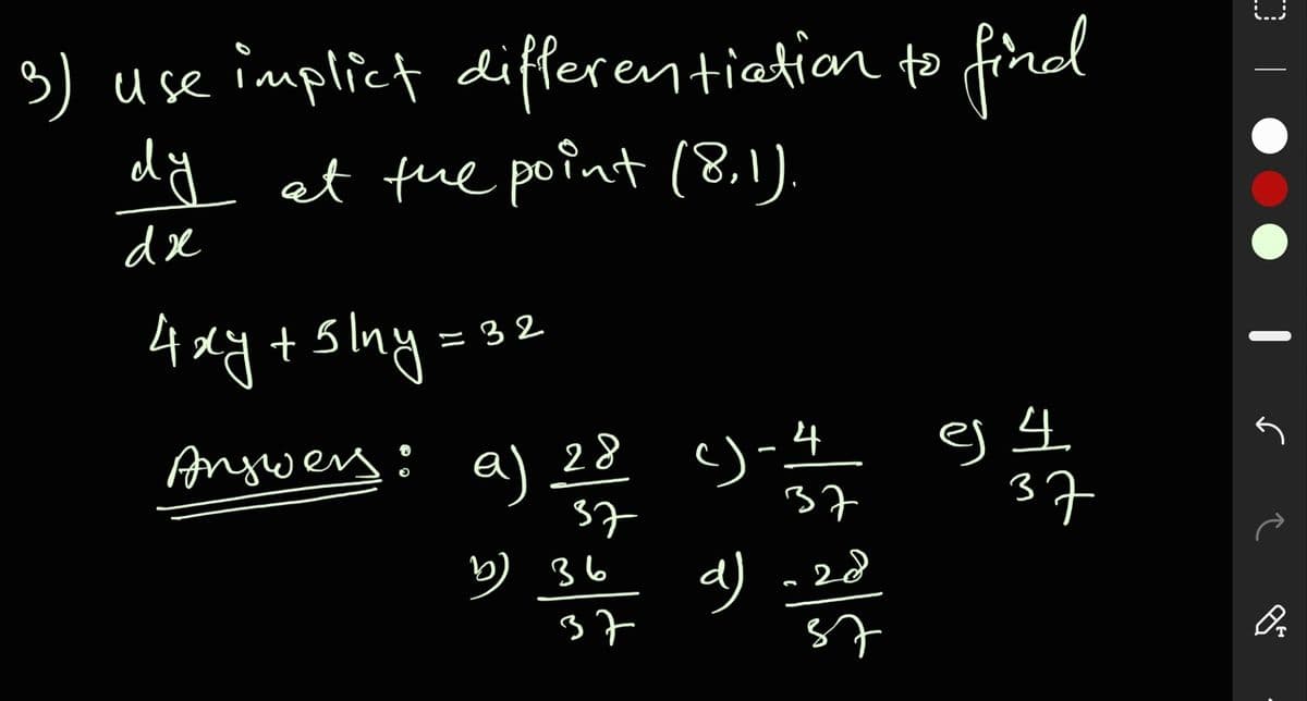 3) use implict differentiation to find
dy et tue point (8,1).
de
4 dy+sny=
= 32
Angwery!
a) 28
リ-4
37
37
り 36
37
37
