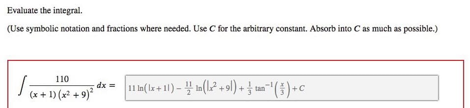 Evaluate the integral.
(Use symbolic notation and fractions where needed. Use C for the arbitrary constant. Absorb into C as much as possible.)
110
11 1n( Ix + 1) – In(k² + 9) + tan"(5) +C
dx =
(x + 1) (x2 +
9)?
