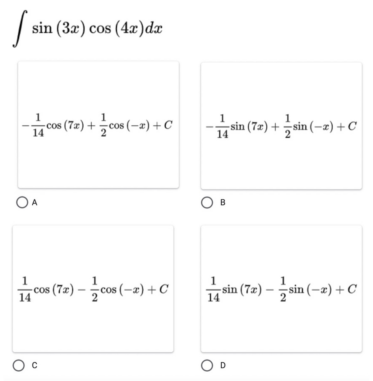 S
sin (3x) cos (4)dx
1
1
1
-cos (7æ) + cos
(-x)+C
-sin (7x) + sin (-x)+C
COS
14
O A
В
1
1
1
1
cos (7x) – cos (-æ) + C
sin (7æ) – sin (-a) +C
14
14
O D
