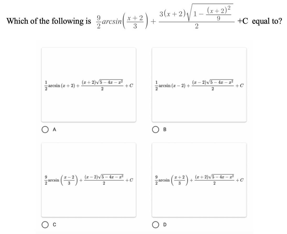 3(x + 2)\1-
9.
(x+ 2)²
Which of the following is arcsin *2) +
x +
3
9
+C еqual to?
2
(x + 2)V5 – 4x – x²
+C
(x – 2)v5 – 4x
- x2
+ C
1
arcsin (x + 2) +
arcsin (z – 2) +
2
O A
9
-arcsin
(z - 2)V5- 4x – x²
+C
(x+ 2)V5 – 4x – x²
+
-arcsin
+C
D
