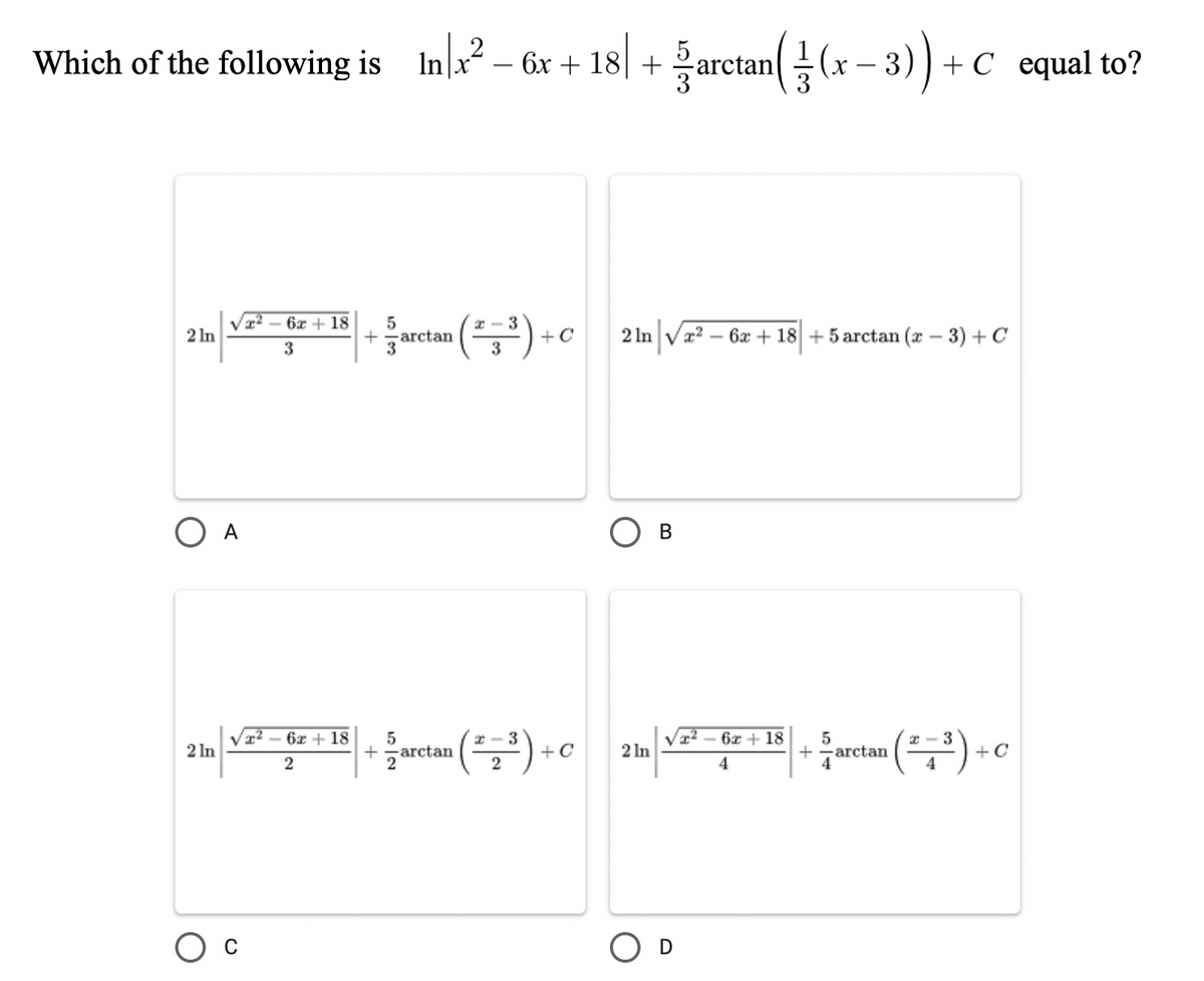 arctan( (x – 3) + C equal to?
2
Which of the following is Inx² – 6x + 18| +
6x + 18
2 - 3
2 In
2 In Va? – 6x + 18 + 5 arctan (x – 3) +C
+
-arctan
+C
3
O A
Ов
(클) -ㅇ
T² – 6x + 18
.(구)·ㅇ
6x + 18
5
2 In
+zarctan
5
-arctan
3
+ C
2 In
2
2
