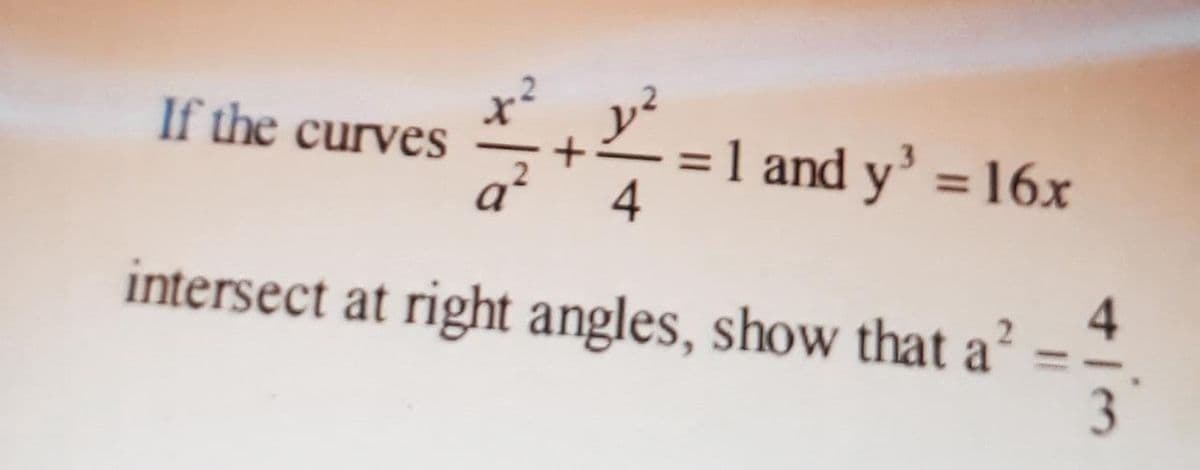 y²
= 1 and y' = 16x
4
If the curves
%3D
intersect at right angles, show that a?
4
3
