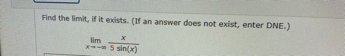 Find the limit, if it exists. (If an answer does not exist, enter DNE.)
lim
5 sin(x)
