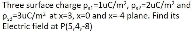 Three surface charge p,=1uC/m?, p,2=2uC/m2 and
P33-3uC/m? at x=3, x-0 and x=-4 plane. Find its
Electric field at P(5,4,-8)
