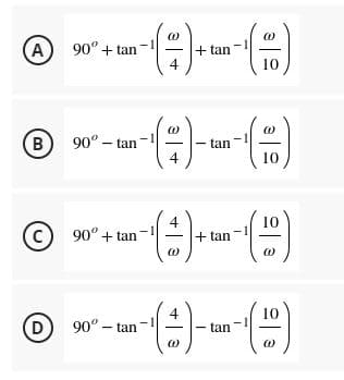 (A
90° + tan
+ tan
4
10
B
90° – tan
tan
4
10
4
+ tan
10
C) 90° + tan
4
10
(D
90° – tan
tan
