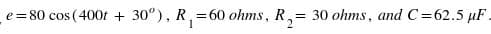 e =80 cos (400f + 30°), R, =60 ohms, R,= 30 ohms, and C=62.5 µF.
