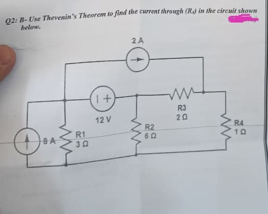 Q2: B-Use Thevenin's Theorem to find the current through (R) in the circuit shown
below.
2 A
1+
R3
12 V
20
R4
10
8 A
Dex
ww
R1
3Q
R2
60