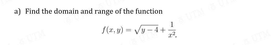 a) Find the domain and range of the function
f (x, y) = Vy – 4+
UTM
1
UTM
x2.
