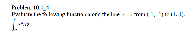 Problem 10.4 4
Evaluate the following function along the line y = x from (-1, -1) to (1, 1).
Lezdz