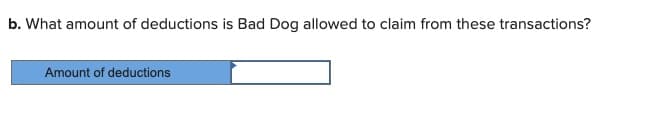 b. What amount of deductions is Bad Dog allowed to claim from these transactions?
Amount of deductions