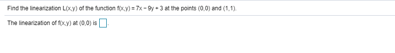 Find the linearization L(x.y) of the function f(x.y) = 7x - 9y + 3 at the points (0,0) and (1,1).
The linearization of f(x,y) at (0,0) is O.
