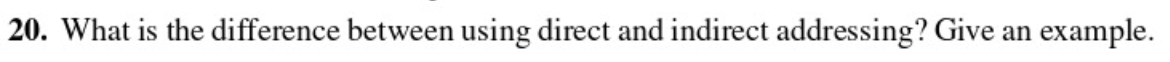 20. What is the difference between using direct and indirect addressing? Give an
example.
