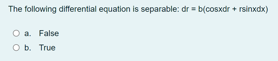 The following differential equation is separable: dr = b(cosxdr + rsinxdx)
%3D
a. False
O b. True
