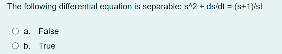 The following differential equation is separable: s^2 + ds/dt = (s+1)/st
%3D
a. False
O b. True
