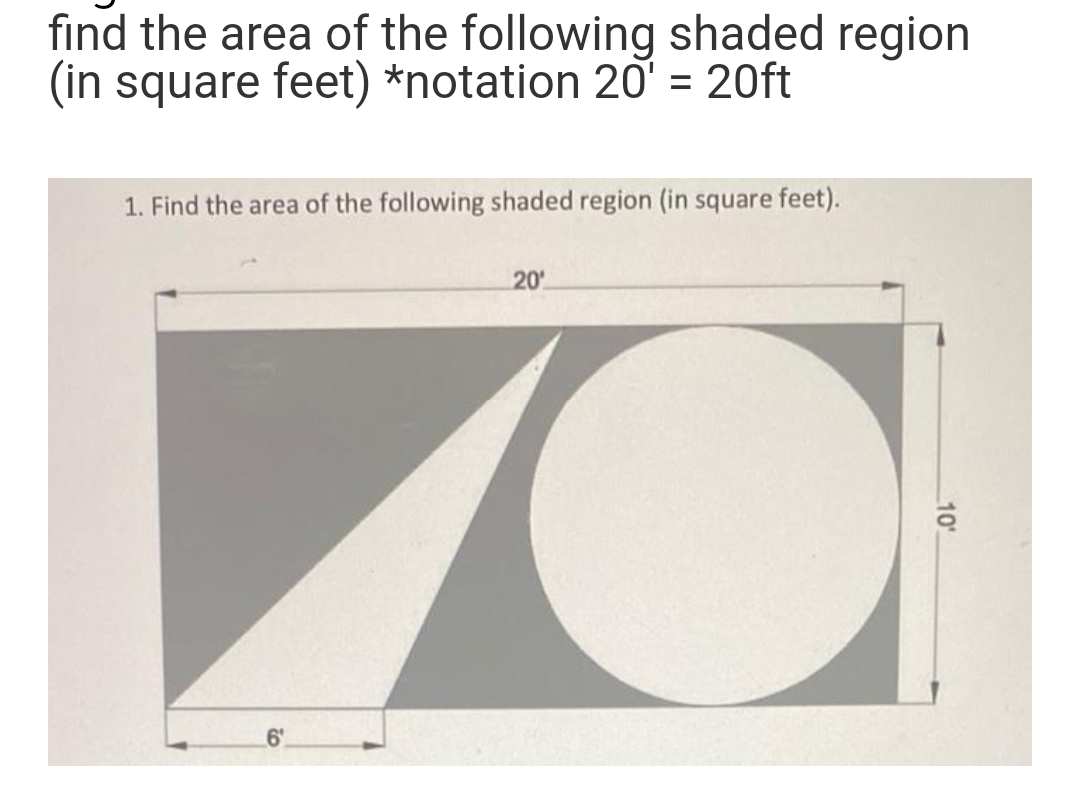 find the area of the following shaded region
(in square feet) *notation 20' = 20ft
1. Find the area of the following shaded region (in square feet).
6'
20
10'