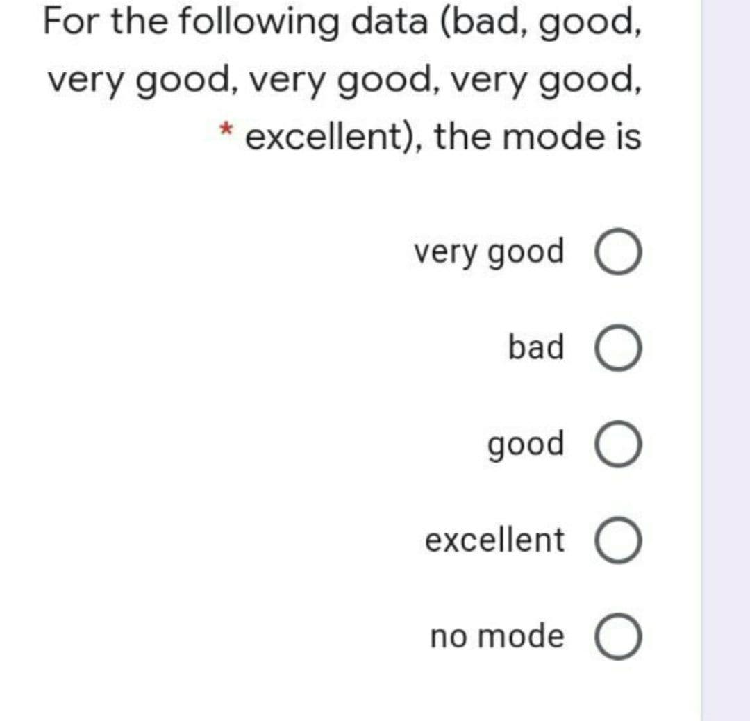 For the following data (bad, good,
very good, very good, very good,
* excellent), the mode is
very good O
bad
good O
excellent
no mode O
