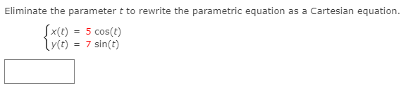 Eliminate the parameter t to rewrite the parametric equation as a Cartesian equation.
Sx(t) = 5 cos(t)
Lyct) = 7 sin(t)
