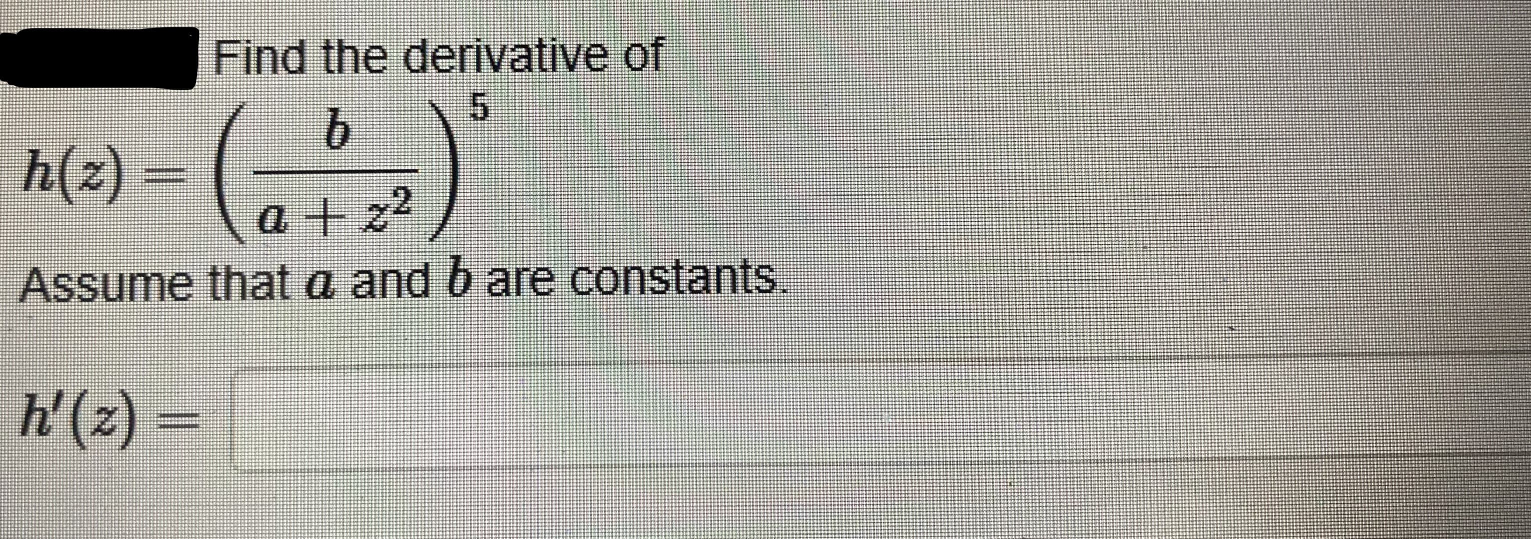 Find the derivative of
h(2) – (, ° )
Assume that a and b are constants.
