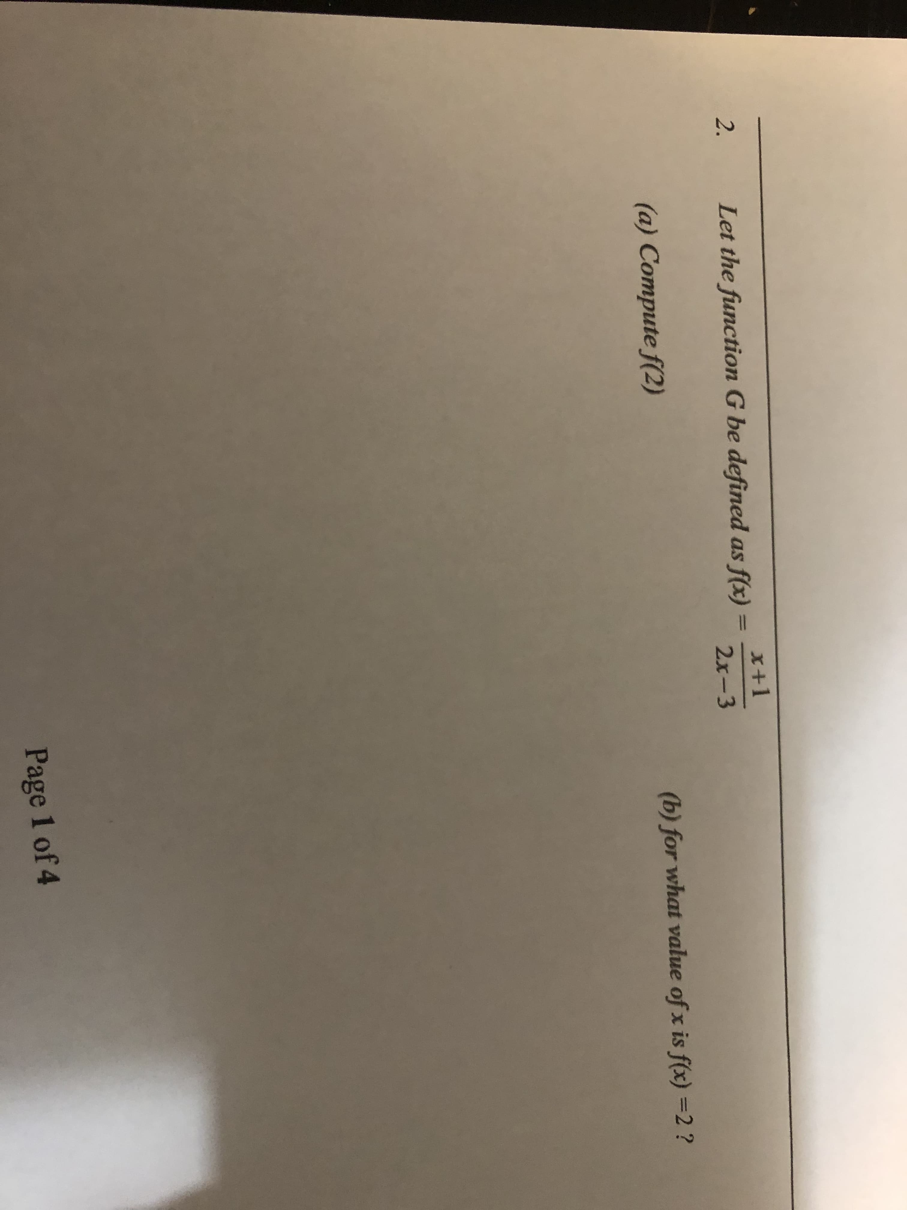 x+1
Let the function G be defined as f(x) =
2x-3
(a) Compute f(2)
(b) for what value of x is f(x) =2 ?
