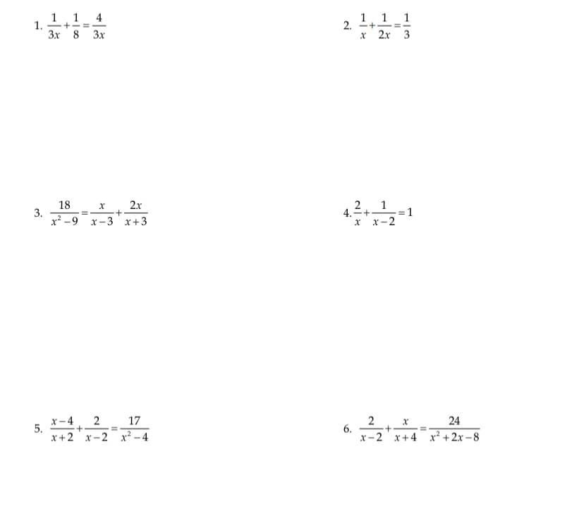 1
4
+-=
1
1
1
1.
2.
-+- =-
Зх 8
3x
x 2x 3
18
3.
x² -9
2x
2
1
-=1
x-2
4.=+
|
x-3 x+3
x -4
5.
24
17
x+2 x-2
x² - 4
6.
x-2
x+4 x +2x –8
