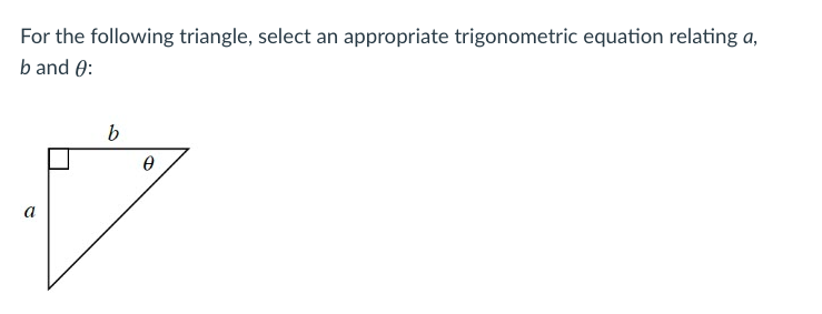 For the following triangle, select an appropriate trigonometric equation relating a,
b and 0:
b
a
