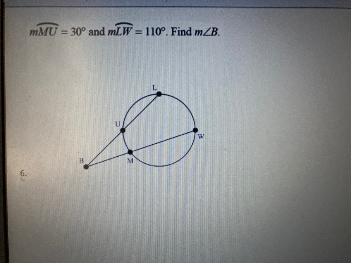 mMU = 30° and mLW = 110°. Find m/B.
M
6.
