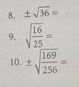 8. ± √36 =
16
V25
9.
10. +
169
V256