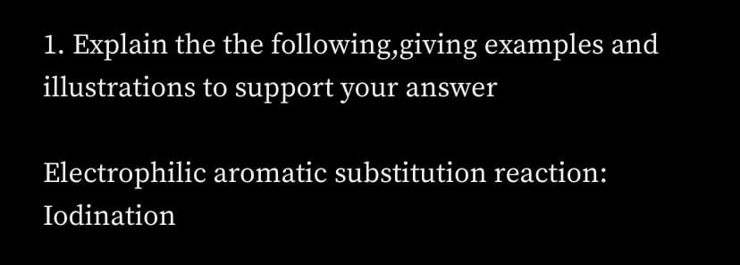 1. Explain the the following,giving examples and
illustrations to support your answer
Electrophilic aromatic substitution reaction:
Iodination
