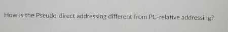 How is the Pseudo-direct addressing different from PC-relative addressing?
