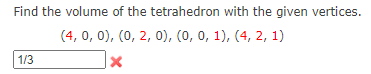 Find the volume of the tetrahedron with the given vertices.
(4, 0, 0), (0, 2, 0), (0, 0, 1), (4, 2, 1)
1/3
