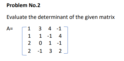 Problem No.2
Evaluate the determinant of the given matrix
A=
1
3 4 -1
1 -1 4
0 1 -1
1
2
2 -1 3 2
