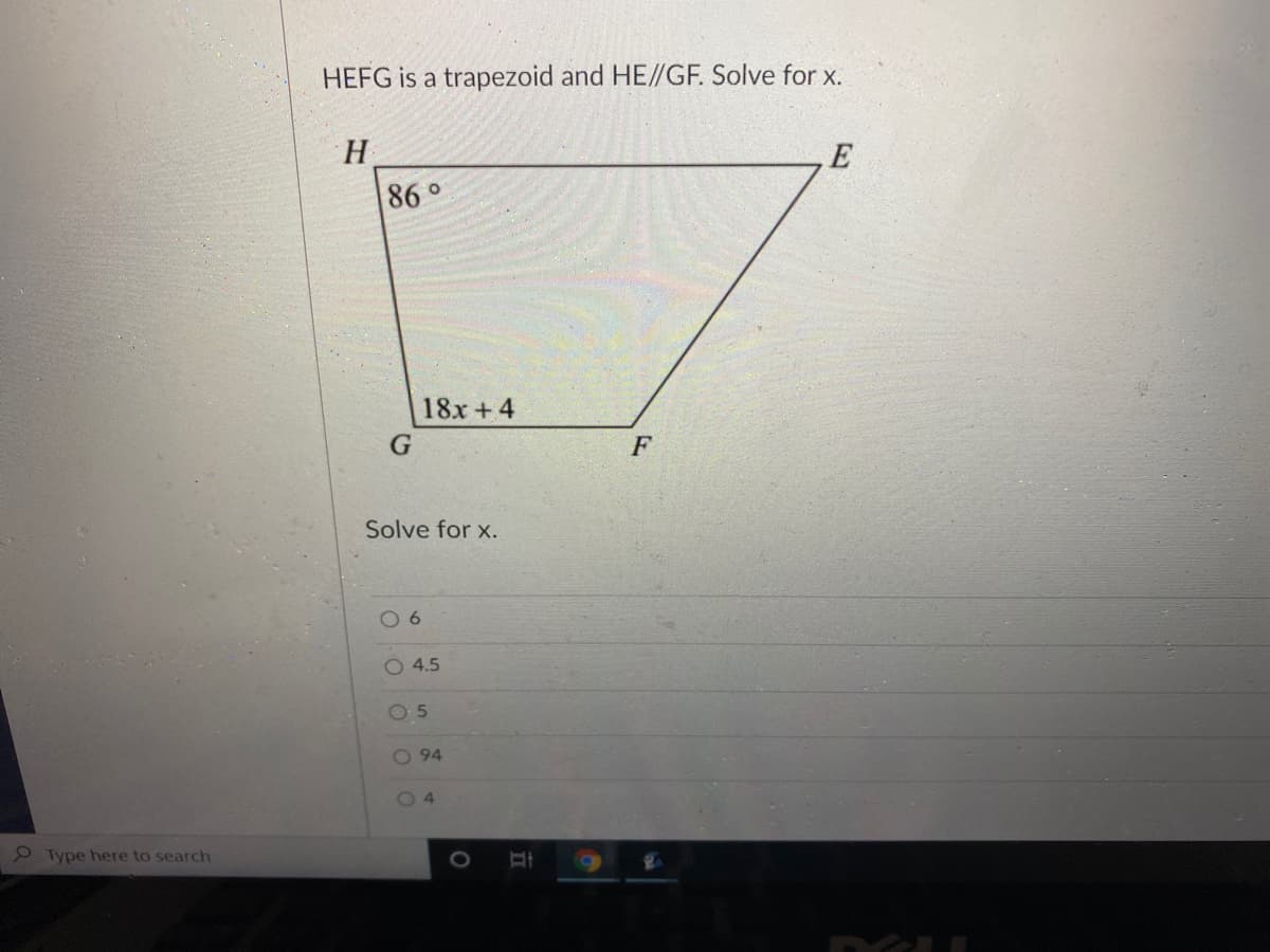 HEFG is a trapezoid and HE//GF. Solve for x.
H.
E
86 °
18x +4
F
Solve for x.
0 6
O 4.5
05
O 94
04
2 Type here to search
