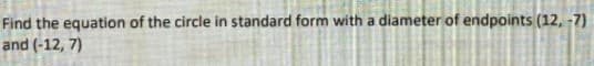 Find the equation of the circle in standard form with a diameter of endpoints (12, -7)
and (-12, 7)
