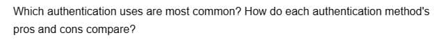 Which authentication uses are most common? How do each authentication method's
pros and cons compare?