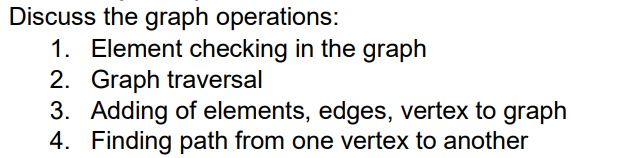 Discuss the graph operations:
1. Element checking in the graph
2. Graph traversal
3. Adding of elements, edges, vertex to graph
4. Finding path from one vertex to another