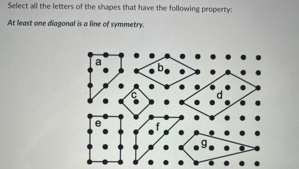 Select all the letters of the shapes that have the following property:
At least one diagonal is a line of symmetry.
a
d.
e
g
