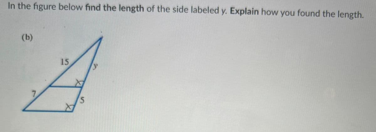 In the figure below find the length of the side labeled y. Explain how you found the length.
(b)
15
7.
5.
