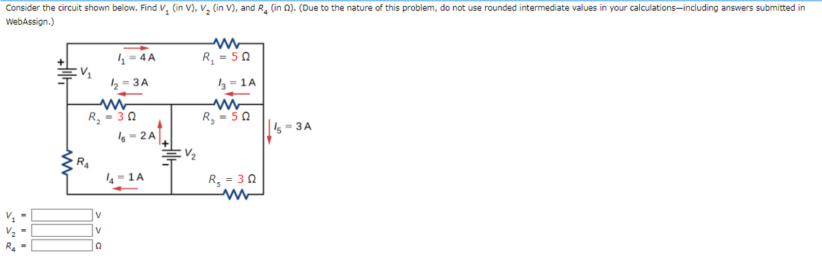 Consider the circuit shown below. Find V₂ (in V), V₂ (in V), and R₂ (in ). (Due to the nature of this problem, do not use rounded intermediate values in your calculations including answers submitted in
WebAssign.)
V₁ =
V₂
V₁
R₁
4₁₂=4 A
www
R₂ = 30
V
V
Ω
1₂=3A
16 = 2 A
₁=1 A
V₂
R₂ = 50
13 = 1A
www
R₂ = 50
R₂ = 30
15=3A