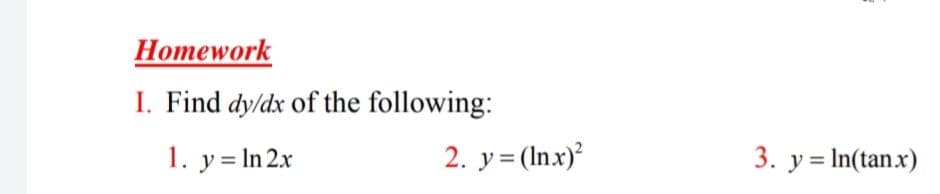 Homework
I. Find dy/dx of the following:
1. y = In 2x
2. y= (Inx)
3. y = In(tanx)
