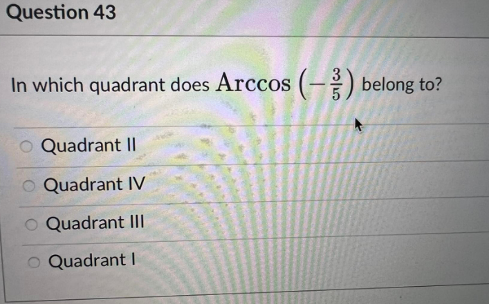 Question 43
In which quadrant does Arccos (-3) belong to?
O Quadrant II
O Quadrant IV
O Quadrant III
O Quadrant I