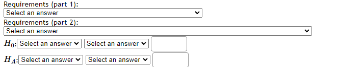 Requirements (part 1):
Select an answer
Requirements (part 2):
Select an answer
Ho: Select an answer v
Select an answer v
HA: Select an answer v
Select an answer v
