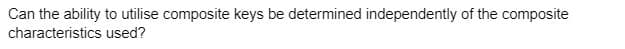 Can the ability to utilise composite keys be determined independently of the composite
characteristics
used?