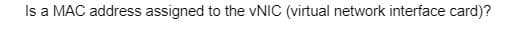 Is a MAC address assigned to the VNIC (virtual network interface card)?