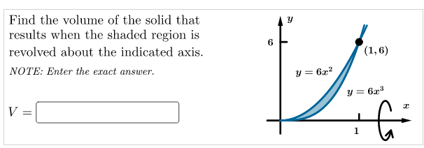 Find the volume of the solid that
results when the shaded region is
revolved about the indicated axis.
(1,6)
NOTE: Enter the exact answer.
y = 6x?
y = 6x3
V
