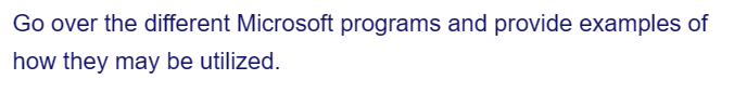 Go over the different Microsoft programs and provide examples of
how they may be utilized.