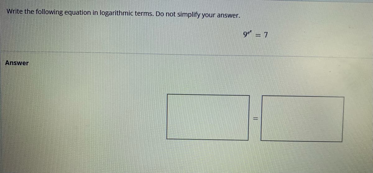 Write the following equation in logarithmic terms. Do not simplify your answer.
Answer
9e¹ = 7
||